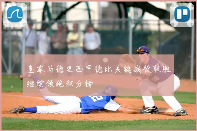 皇家马德里西甲德比关键战役取胜继续领跑积分榜