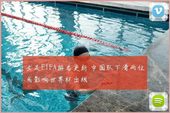 女足FIFA排名更新 中国队下滑两位或影响世界杯出线