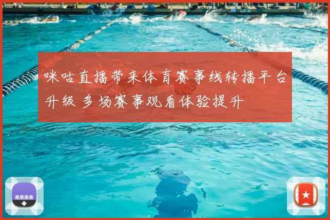 咪咕直播带来体育赛事线转播平台升级 多场赛事观看体验提升