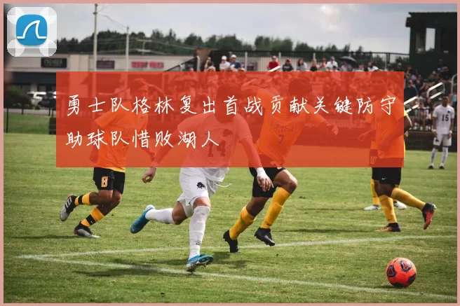 勇士队格林复出首战贡献关键防守助球队惜败湖人