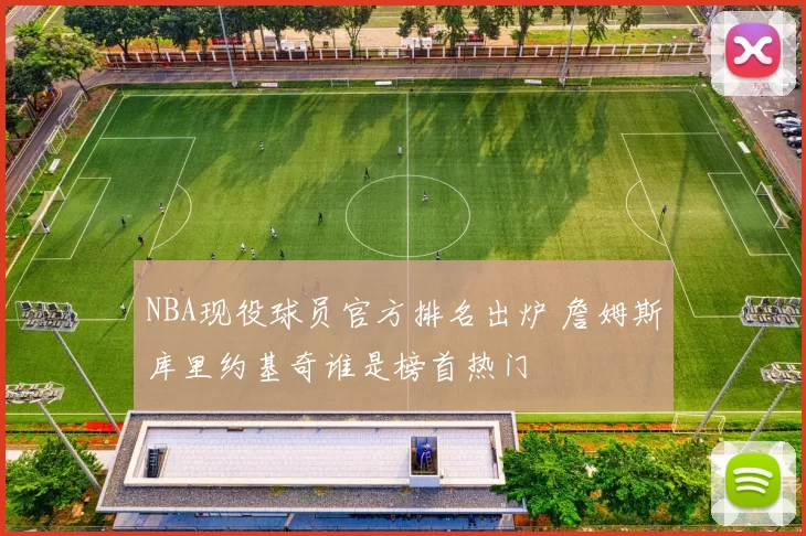 NBA现役球员官方排名出炉 詹姆斯库里约基奇谁是榜首热门