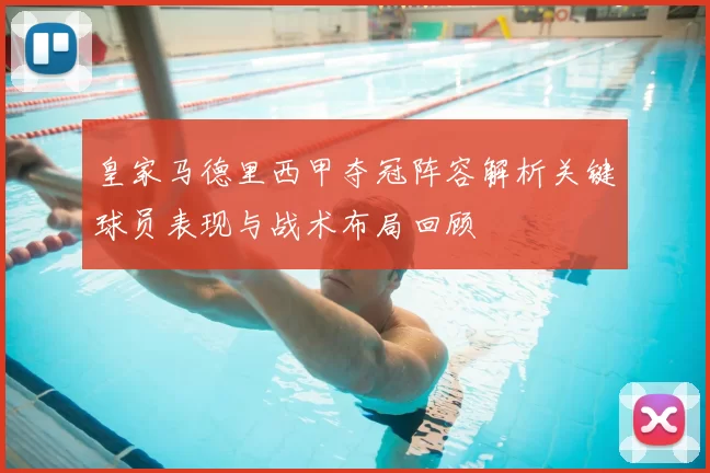 皇家马德里西甲夺冠阵容解析关键球员表现与战术布局回顾