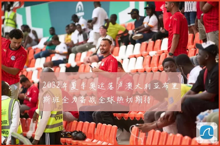 2032年夏季奥运落户澳大利亚布里斯班全力备战全球热切期待