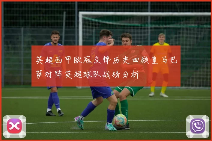 英超西甲欧冠交锋历史回顾皇马巴萨对阵英超球队战绩分析