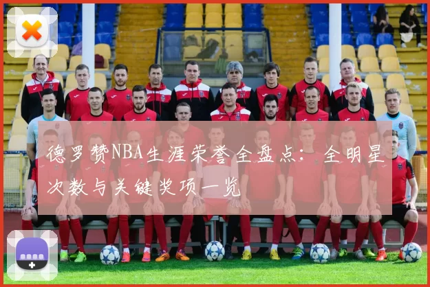 德罗赞NBA生涯荣誉全盘点：全明星次数与关键奖项一览