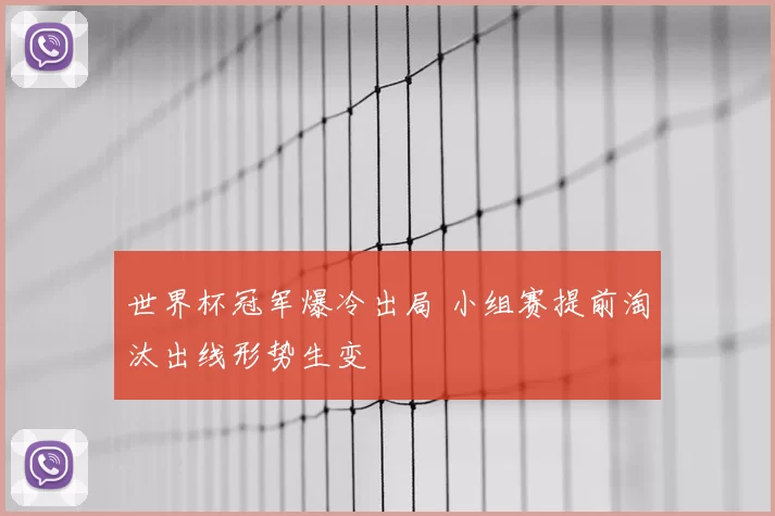 世界杯冠军爆冷出局 小组赛提前淘汰出线形势生变
