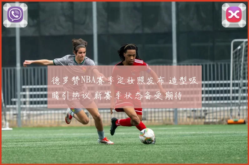 德罗赞NBA赛季定妆照发布 造型吸睛引热议 新赛季状态备受期待