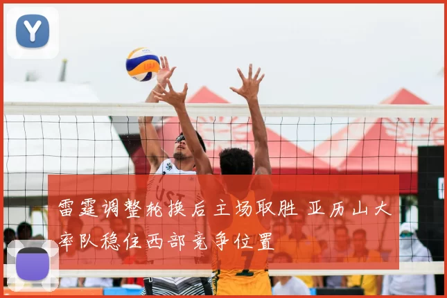 雷霆调整轮换后主场取胜 亚历山大率队稳住西部竞争位置