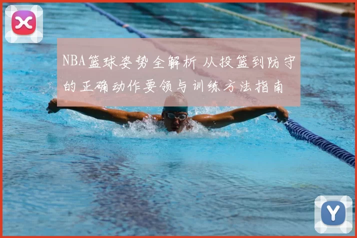 NBA篮球姿势全解析 从投篮到防守的正确动作要领与训练方法指南