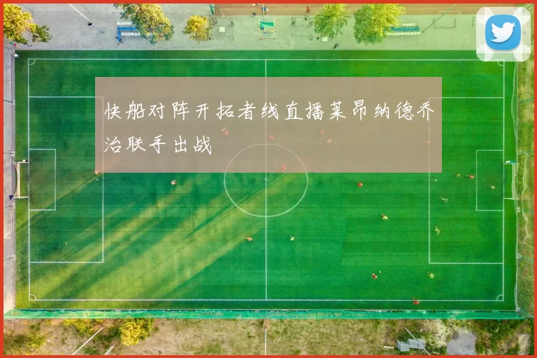 快船对阵开拓者线直播莱昂纳德乔治联手出战