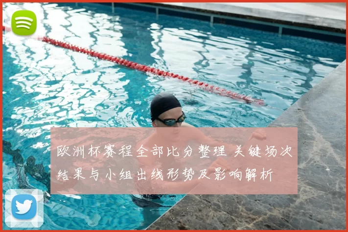 欧洲杯赛程全部比分整理 关键场次结果与小组出线形势及影响解析