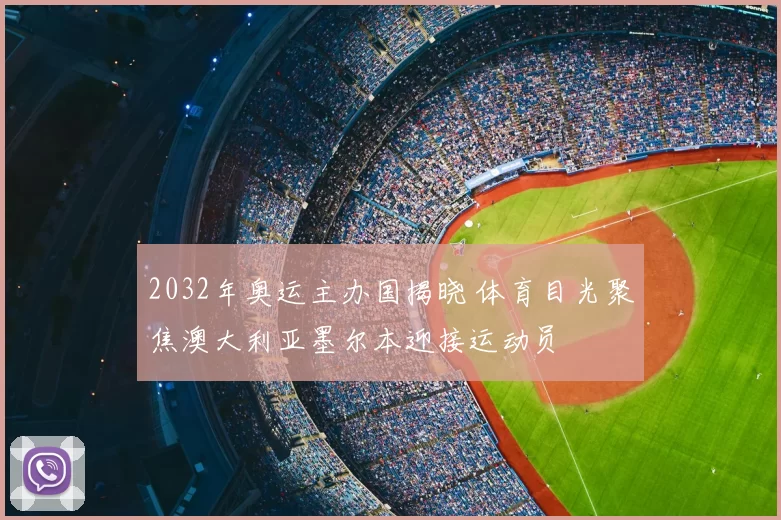 2032年奥运主办国揭晓 体育目光聚焦澳大利亚墨尔本迎接运动员