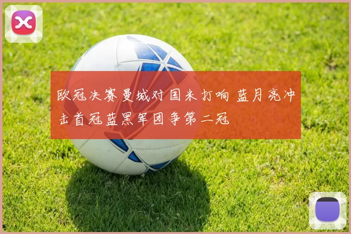 欧冠决赛曼城对国米打响 蓝月亮冲击首冠蓝黑军团争第二冠