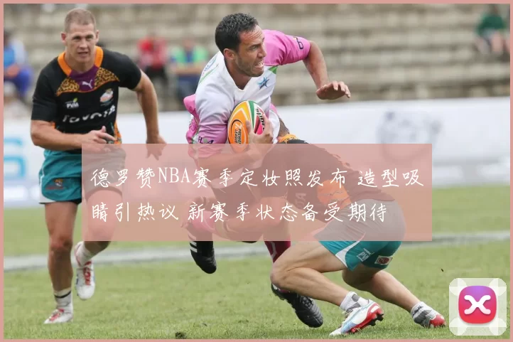 德罗赞NBA赛季定妆照发布 造型吸睛引热议 新赛季状态备受期待