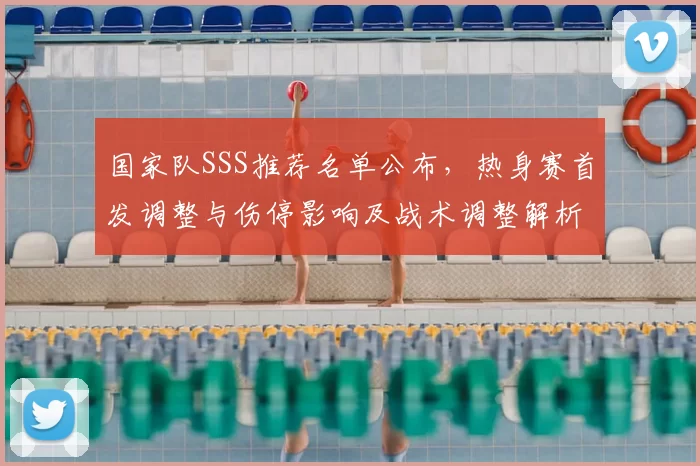 国家队SSS推荐名单公布，热身赛首发调整与伤停影响及战术调整解析