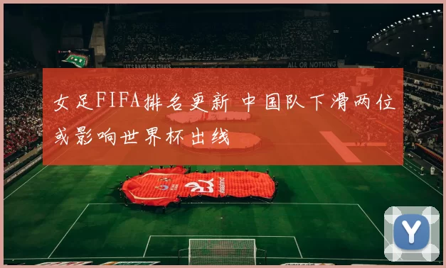 女足FIFA排名更新 中国队下滑两位或影响世界杯出线