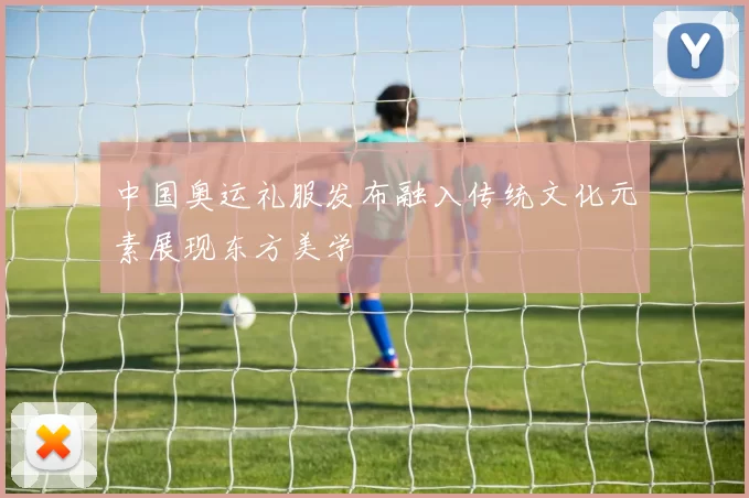 中国奥运礼服发布融入传统文化元素展现东方美学