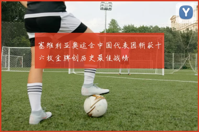 塞维利亚奥运会中国代表团斩获十六枚金牌创历史最佳战绩