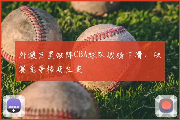 外援巨星缺阵CBA球队战绩下滑，联赛竞争格局生变