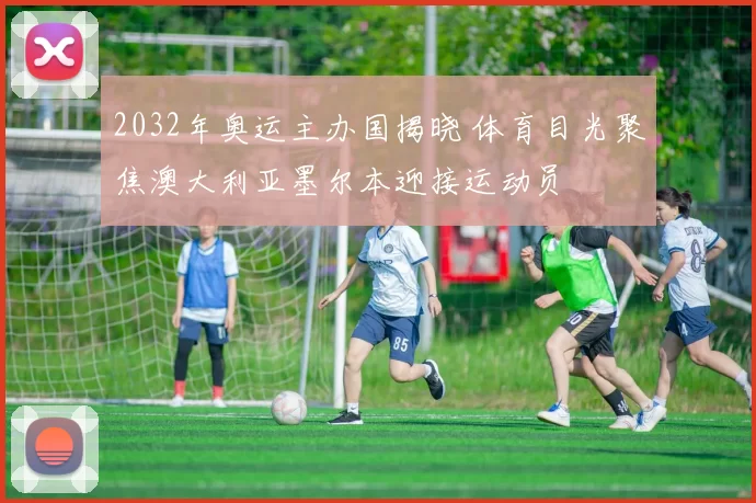 2032年奥运主办国揭晓 体育目光聚焦澳大利亚墨尔本迎接运动员