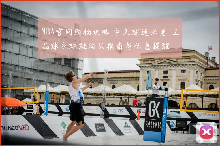 NBA官网购物攻略 中文球迷必看 正品球衣球鞋购买指南与优惠提醒
