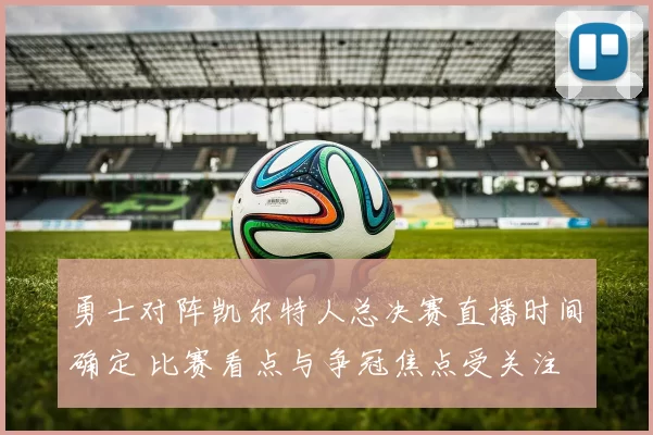 勇士对阵凯尔特人总决赛直播时间确定 比赛看点与争冠焦点受关注