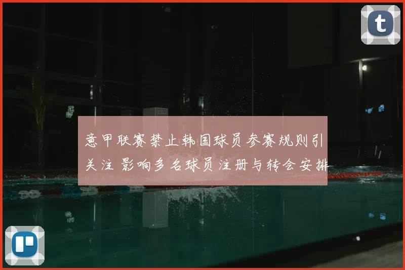 意甲联赛禁止韩国球员参赛规则引关注 影响多名球员注册与转会安排