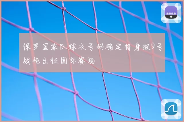 保罗国家队球衣号码确定将身披9号战袍出征国际赛场
