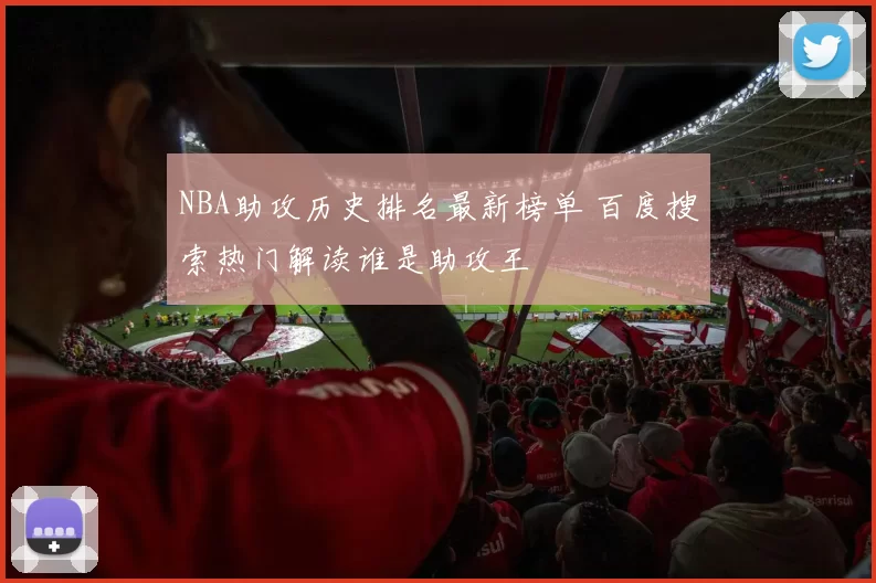 NBA助攻历史排名最新榜单 百度搜索热门解读谁是助攻王