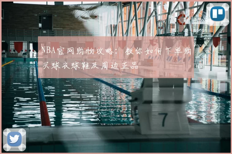 NBA官网购物攻略：教你如何下单购买球衣球鞋及周边正品