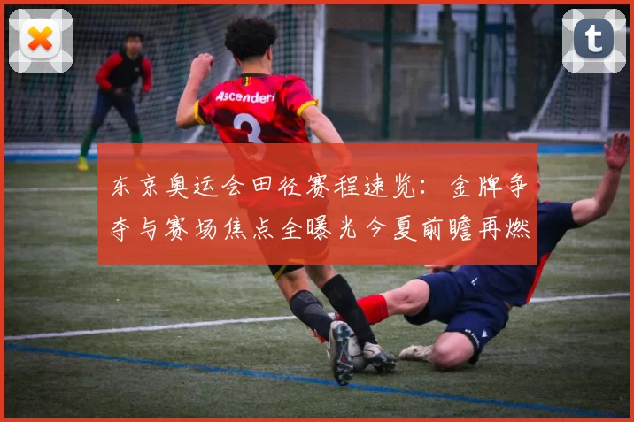 东京奥运会田径赛程速览：金牌争夺与赛场焦点全曝光今夏前瞻再燃