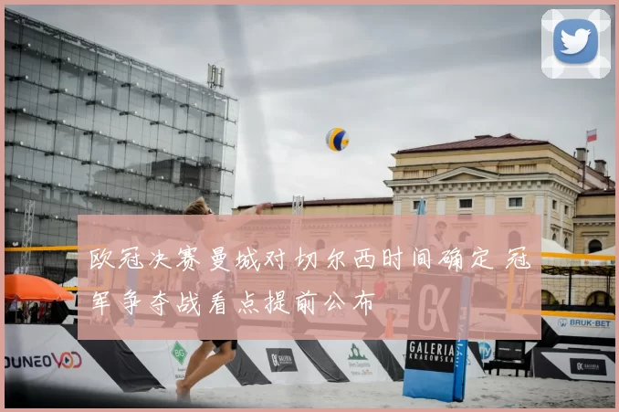 欧冠决赛曼城对切尔西时间确定 冠军争夺战看点提前公布