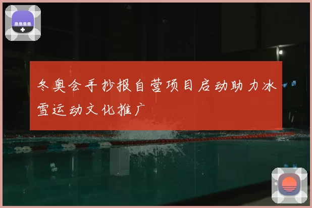 冬奥会手抄报自营项目启动助力冰雪运动文化推广