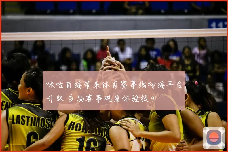 咪咕直播带来体育赛事线转播平台升级 多场赛事观看体验提升