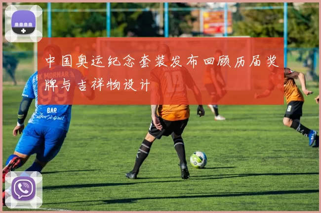 中国奥运纪念套装发布回顾历届奖牌与吉祥物设计