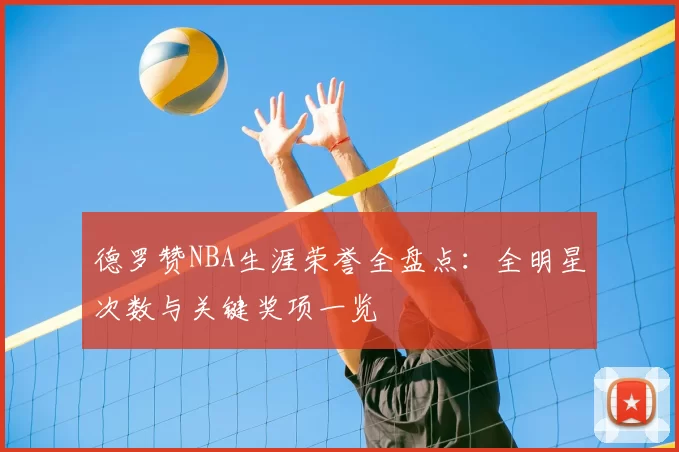 德罗赞NBA生涯荣誉全盘点：全明星次数与关键奖项一览