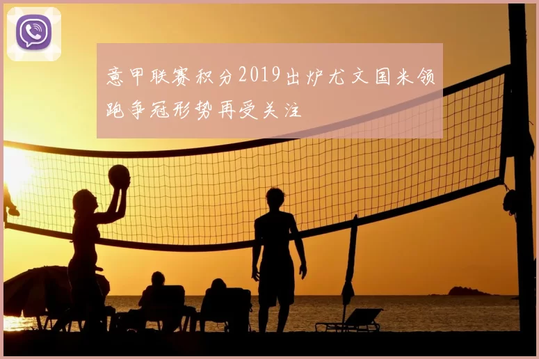 意甲联赛积分2019出炉尤文国米领跑争冠形势再受关注