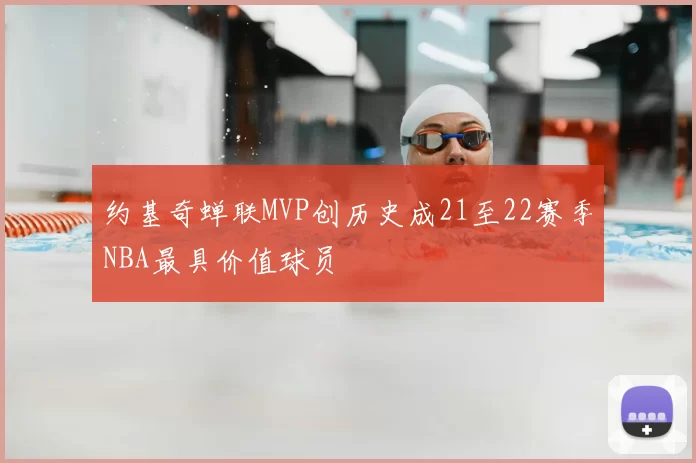 约基奇蝉联MVP创历史成21至22赛季NBA最具价值球员