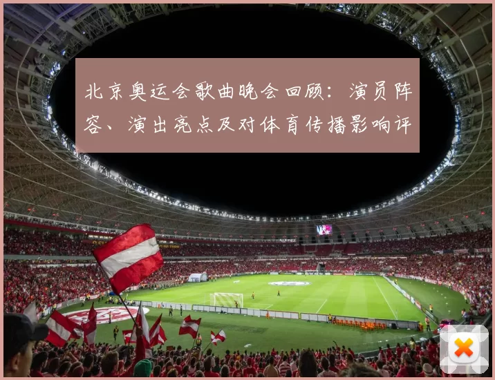北京奥运会歌曲晚会回顾:演员阵容、演出亮点及对体育传播影响评估