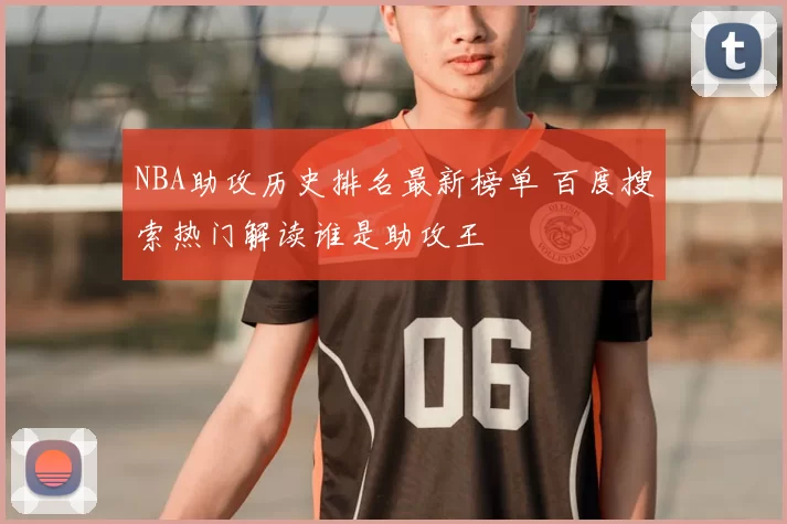 NBA助攻历史排名最新榜单 百度搜索热门解读谁是助攻王