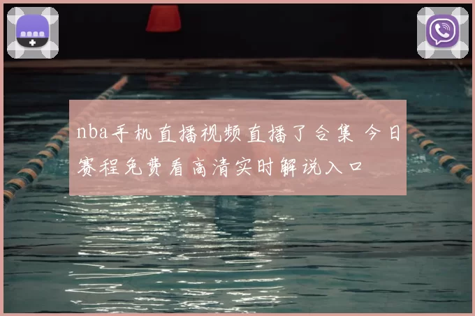 nba手机直播视频直播了合集 今日赛程免费看高清实时解说入口