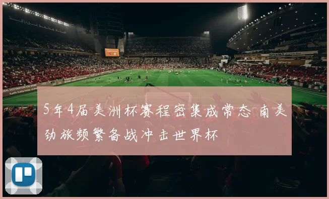 5年4届美洲杯赛程密集成常态 南美劲旅频繁备战冲击世界杯