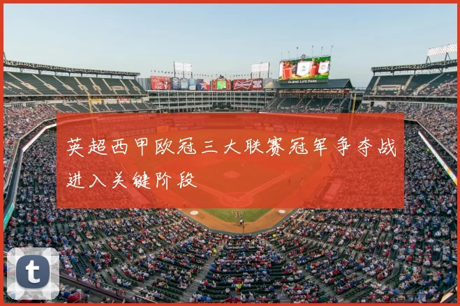 英超西甲欧冠三大联赛冠军争夺战进入关键阶段