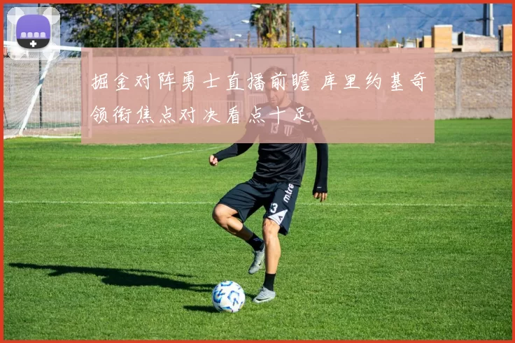 掘金对阵勇士直播前瞻 库里约基奇领衔焦点对决看点十足