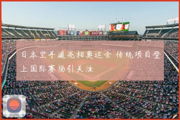 日本空手道亮相奥运会 传统项目登上国际赛场引关注