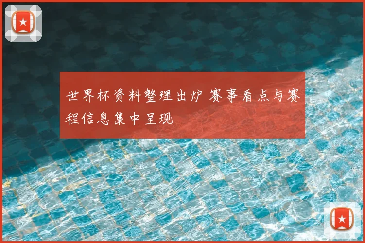 世界杯资料整理出炉 赛事看点与赛程信息集中呈现