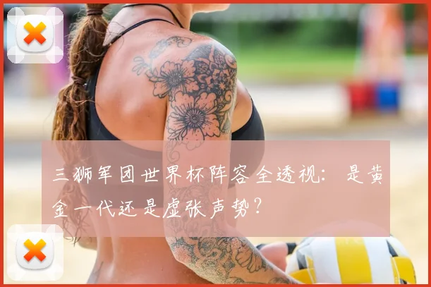 三狮军团世界杯阵容全透视:是黄金一代还是虚张声势?