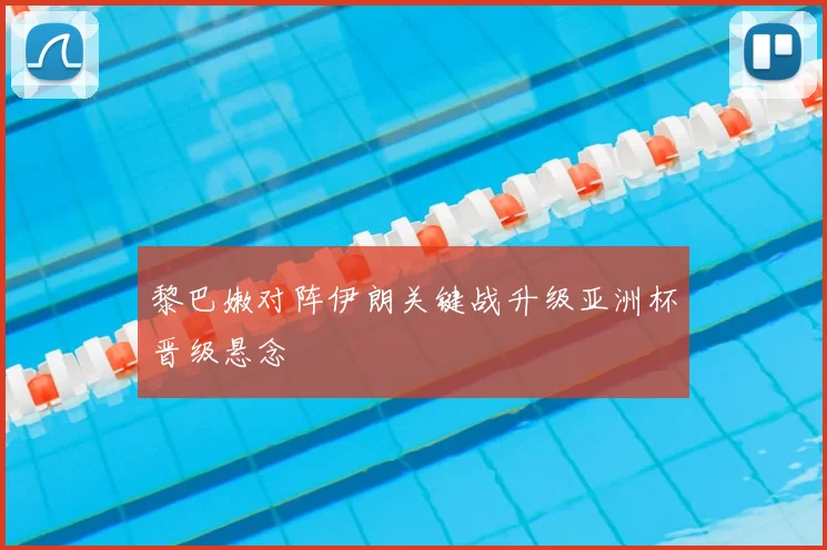 黎巴嫩对阵伊朗关键战升级亚洲杯晋级悬念