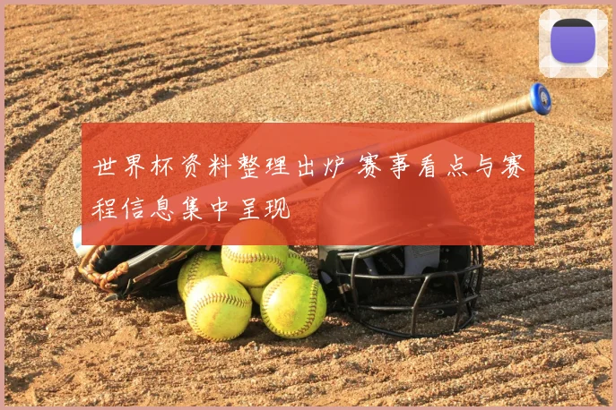 世界杯资料整理出炉 赛事看点与赛程信息集中呈现