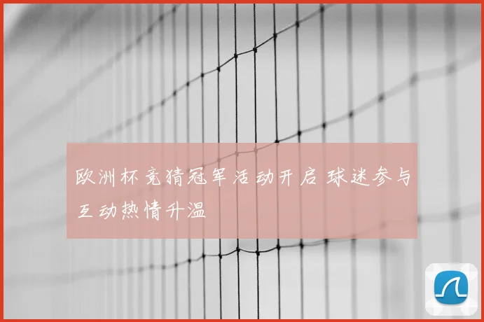 欧洲杯竞猜冠军活动开启 球迷参与互动热情升温